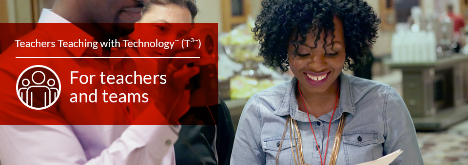 Teachers Teaching with Technology T³™ For teachers and teams